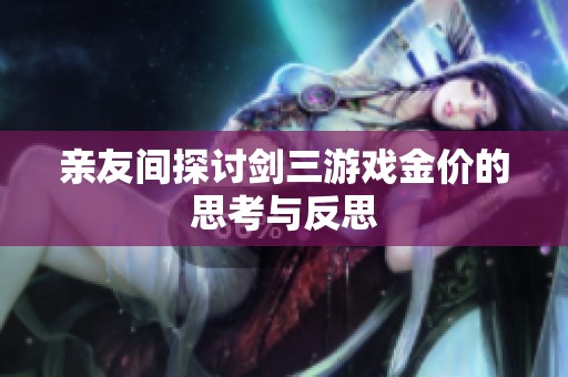 亲友间探讨剑三游戏金价的思考与反思