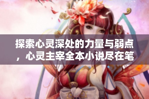 探索心灵深处的力量与弱点，心灵主宰全本小说尽在笔趣阁
