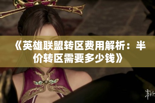 《英雄联盟转区费用解析：半价转区需要多少钱》