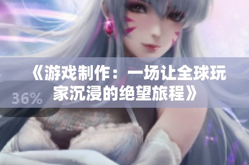 《游戏制作：一场让全球玩家沉浸的绝望旅程》