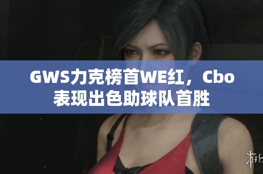 GWS力克榜首WE红，Cbo表现出色助球队首胜