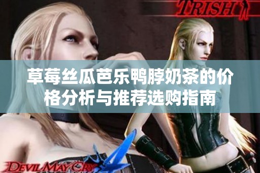 草莓丝瓜芭乐鸭脖奶茶的价格分析与推荐选购指南