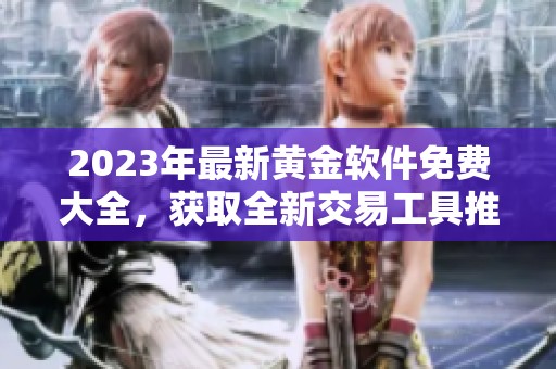 2023年最新黄金软件免费大全，获取全新交易工具推荐