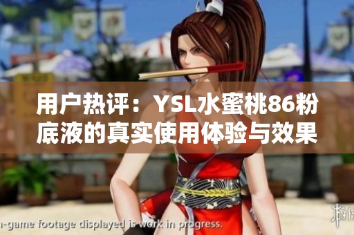 用户热评：YSL水蜜桃86粉底液的真实使用体验与效果分析