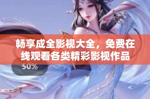 畅享成全影视大全，免费在线观看各类精彩影视作品