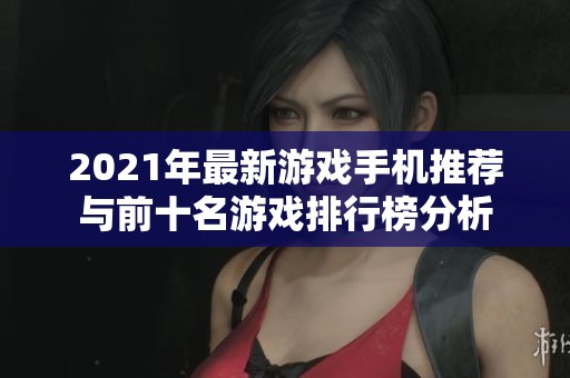 2021年最新游戏手机推荐与前十名游戏排行榜分析