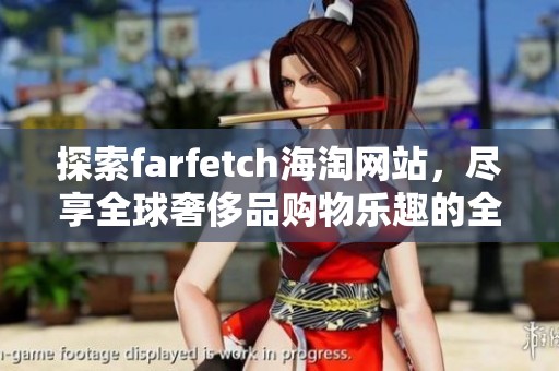 探索farfetch海淘网站，尽享全球奢侈品购物乐趣的全新体验