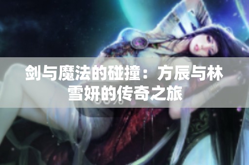 剑与魔法的碰撞：方辰与林雪妍的传奇之旅
