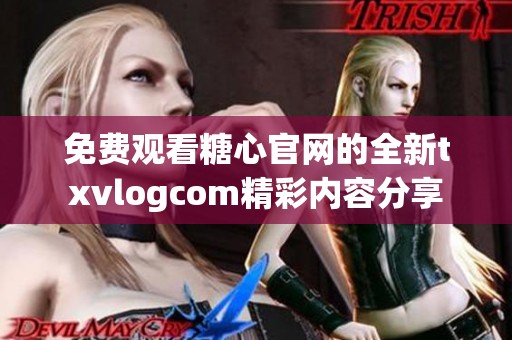 免费观看糖心官网的全新txvlogcom精彩内容分享