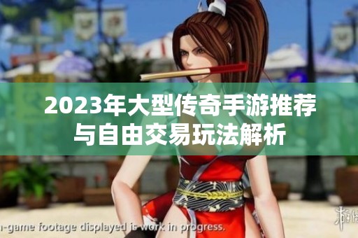 2023年大型传奇手游推荐与自由交易玩法解析
