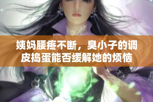 姨妈腰疼不断，臭小子的调皮捣蛋能否缓解她的烦恼