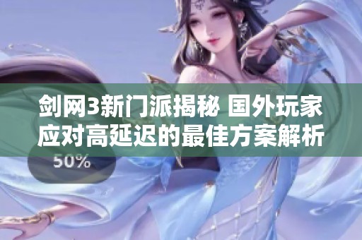 剑网3新门派揭秘 国外玩家应对高延迟的最佳方案解析