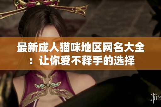 最新成人猫咪地区网名大全：让你爱不释手的选择