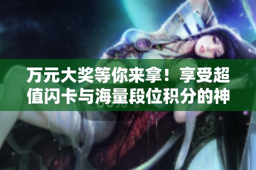 万元大奖等你来拿！享受超值闪卡与海量段位积分的神王战·西活动
