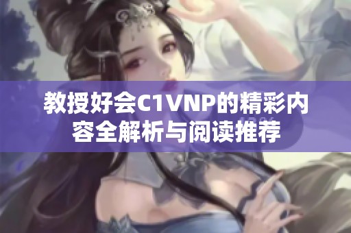 教授好会C1VNP的精彩内容全解析与阅读推荐