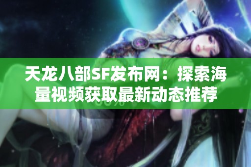 天龙八部SF发布网：探索海量视频获取最新动态推荐