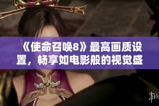 《使命召唤8》最高画质设置，畅享如电影般的视觉盛宴!