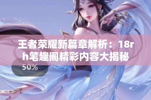 王者荣耀新篇章解析：18rh笔趣阁精彩内容大揭秘