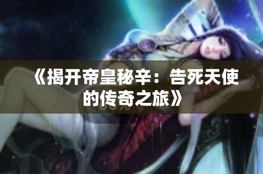 《揭开帝皇秘辛：告死天使的传奇之旅》