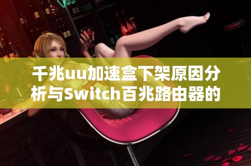 千兆uu加速盒下架原因分析与Switch百兆路由器的优化建议