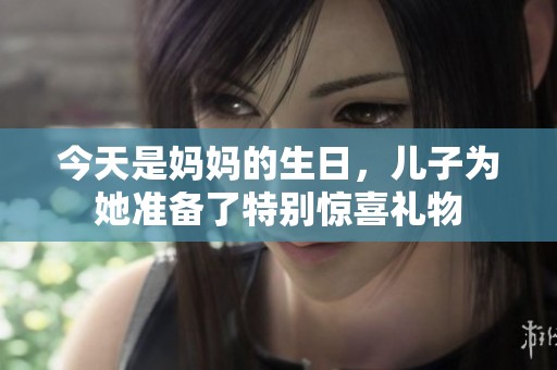 今天是妈妈的生日，儿子为她准备了特别惊喜礼物