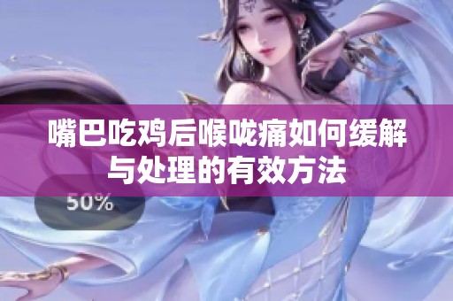 嘴巴吃鸡后喉咙痛如何缓解与处理的有效方法