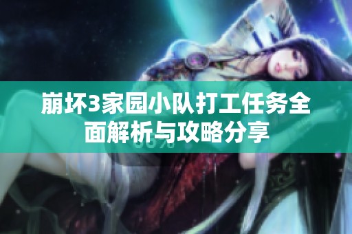 崩坏3家园小队打工任务全面解析与攻略分享