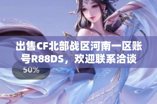 出售CF北部战区河南一区账号R88DS，欢迎联系洽谈