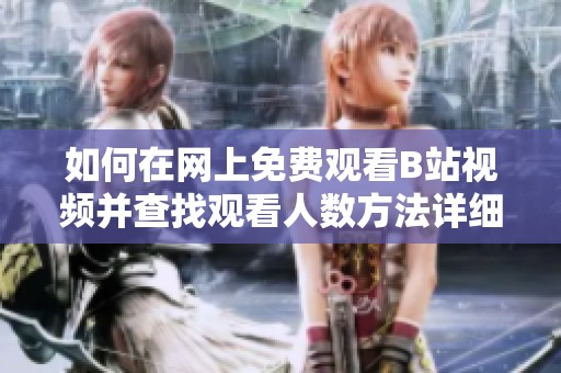 如何在网上免费观看B站视频并查找观看人数方法详细解析