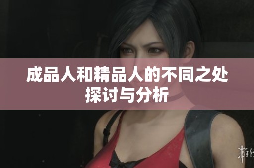 成品人和精品人的不同之处探讨与分析