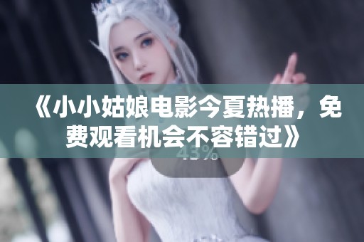 《小小姑娘电影今夏热播，免费观看机会不容错过》