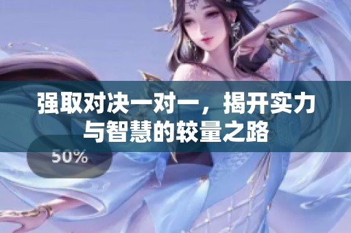 强取对决一对一，揭开实力与智慧的较量之路