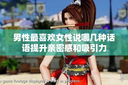 男性最喜欢女性说哪几种话语提升亲密感和吸引力