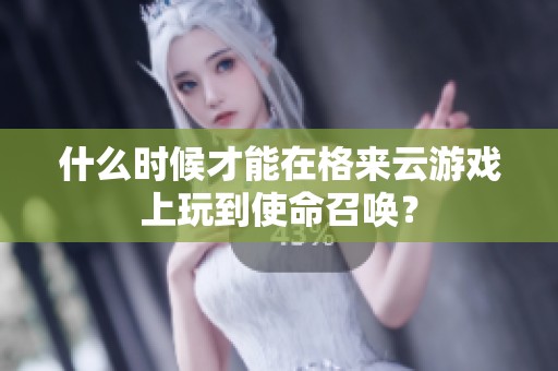 什么时候才能在格来云游戏上玩到使命召唤？