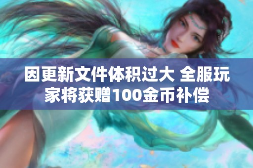 因更新文件体积过大 全服玩家将获赠100金币补偿
