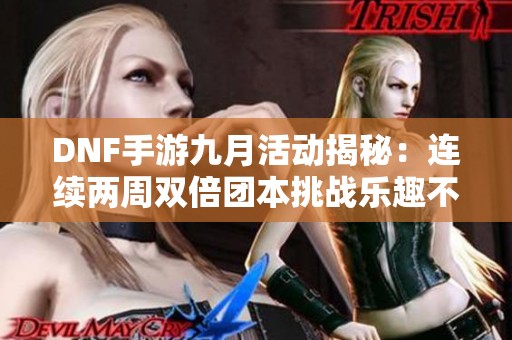 DNF手游九月活动揭秘：连续两周双倍团本挑战乐趣不断