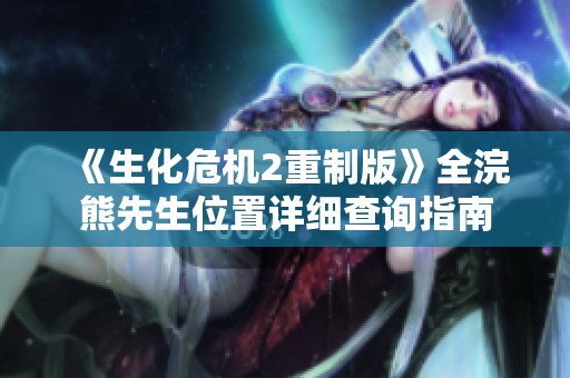 《生化危机2重制版》全浣熊先生位置详细查询指南