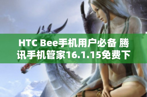 HTC Bee手机用户必备 腾讯手机管家16.1.15免费下载指南