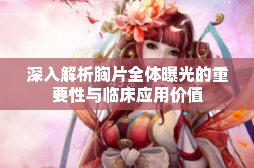 深入解析胸片全体曝光的重要性与临床应用价值