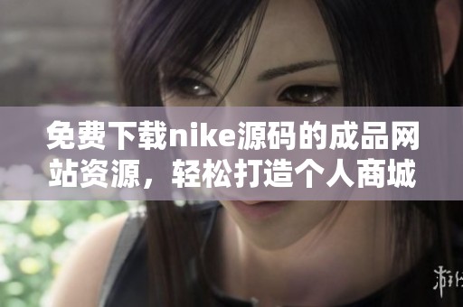 免费下载nike源码的成品网站资源，轻松打造个人商城