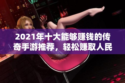2021年十大能够赚钱的传奇手游推荐，轻松赚取人民币