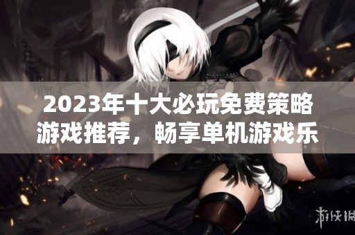 2023年十大必玩免费策略游戏推荐，畅享单机游戏乐趣