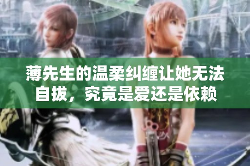 薄先生的温柔纠缠让她无法自拔，究竟是爱还是依赖