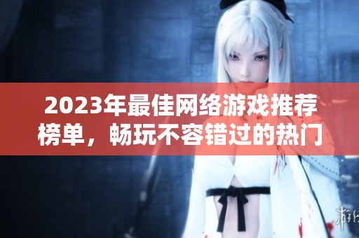 2023年最佳网络游戏推荐榜单，畅玩不容错过的热门游戏