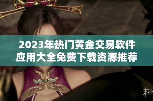 2023年热门黄金交易软件应用大全免费下载资源推荐