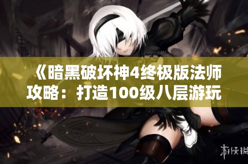 《暗黑破坏神4终极版法师攻略：打造100级八层游玩法详解》