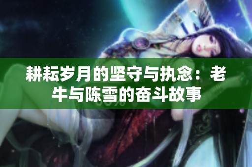 耕耘岁月的坚守与执念：老牛与陈雪的奋斗故事