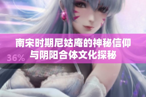 南宋时期尼姑庵的神秘信仰与阴阳合体文化探秘