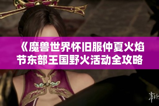 《魔兽世界怀旧服仲夏火焰节东部王国野火活动全攻略》