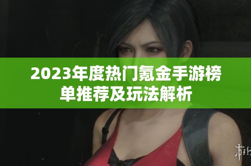 2023年度热门氪金手游榜单推荐及玩法解析